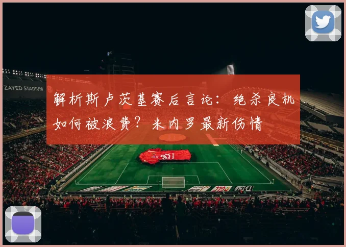 解析斯卢茨基赛后言论：绝杀良机如何被浪费？米内罗最新伤情