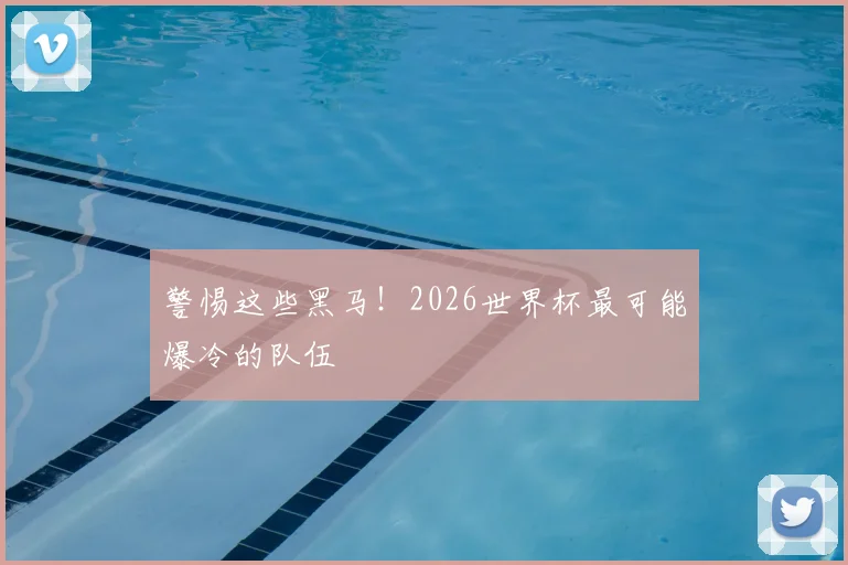 警惕这些黑马！2026世界杯最可能爆冷的队伍