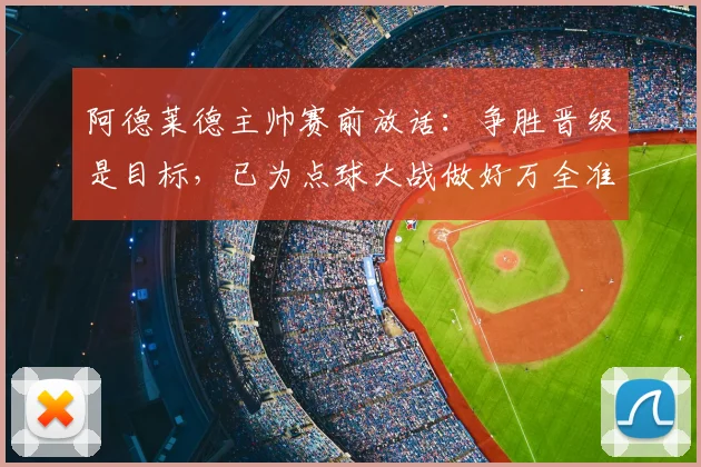 阿德莱德主帅赛前放话：争胜晋级是目标，已为点球大战做好万全准备