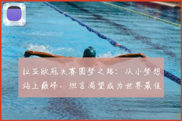 拉亚欧冠决赛圆梦之路：从小梦想站上巅峰，坦言渴望成为世界最佳