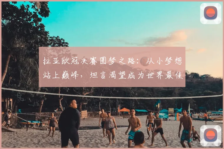 拉亚欧冠决赛圆梦之路：从小梦想站上巅峰，坦言渴望成为世界最佳
