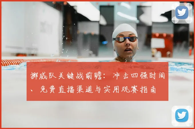 挪威队关键战前瞻：冲击四强时间、免费直播渠道与实用观赛指南