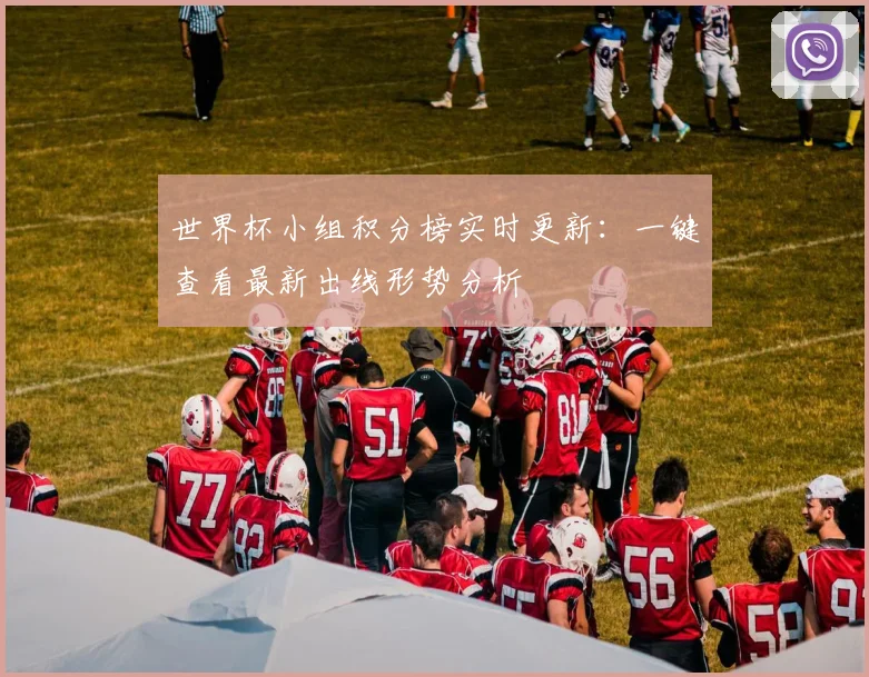 世界杯小组积分榜实时更新:一键查看最新出线形势分析
