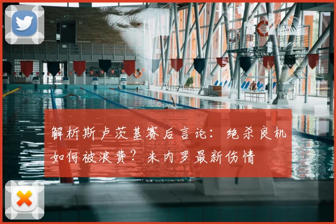 解析斯卢茨基赛后言论:绝杀良机如何被浪费?米内罗最新伤情